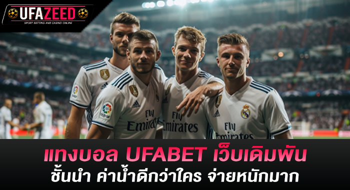 แทงบอล UFABET เว็บเดิมพันชั้นนำ ค่าน้ำดีกว่าใคร จ่ายหนักมาก