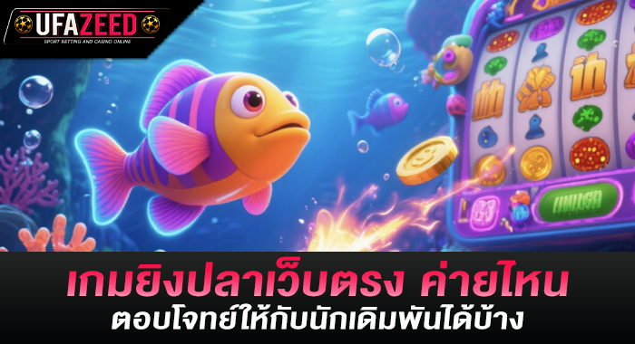 เกมยิงปลาเว็บตรง ค่ายไหน ตอบโจทย์ให้กับนักเดิมพันได้บ้าง