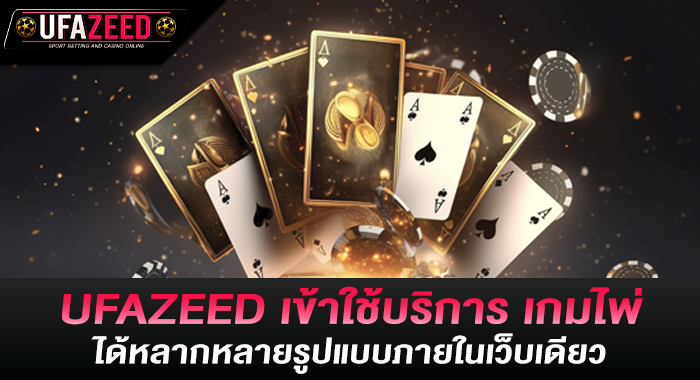 UFAZEED เข้าใช้บริการ เกมไพ่ได้หลากหลายรูปแบบภายในเว็บเดียว