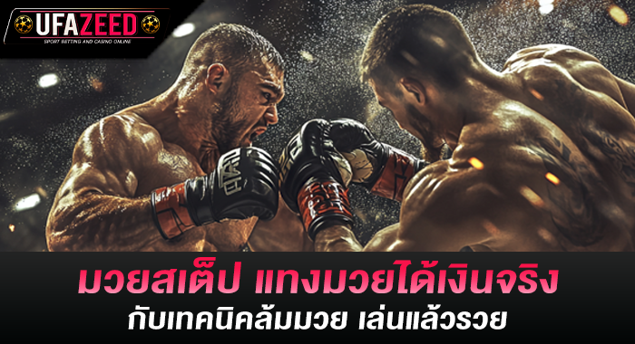 มวยสเต็ป แทงมวยได้เงินจริง กับเทคนิคล้มมวย เล่นแล้วรวย