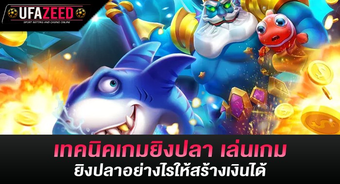 เทคนิคเกมยิงปลา เล่นเกมยิงปลาอย่างไรให้สร้างเงินได้