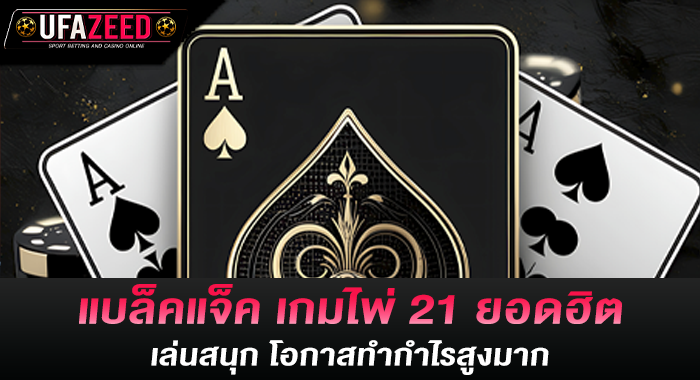 แบล็คแจ็ค เกมไพ่ 21 ยอดฮิต เล่นสนุก โอกาสทำกำไรสูงมาก