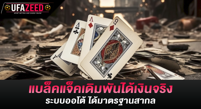 แบล็คแจ็คเดิมพันได้เงินจริง ระบบออโต้ ได้มาตรฐานสากล